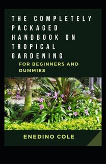 The Completely Packaged Handbook on Tropical Gardening for Beginners and Dummies