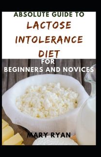 Absolute Guide to Lactose Intolerance Diet  for Beginners and Novices