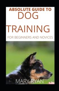 Absolute Guide to Dog Training for Beginners and Novices