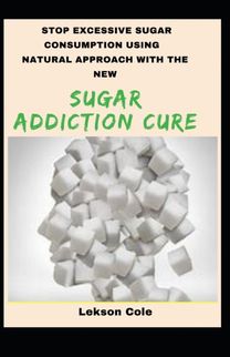Stop Excessive Sugar Consumption Using Natural Approach with the New Sugar Addiction Cure