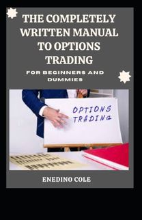 The Completely Written Manual to Options Trading for Beginners and Dummies