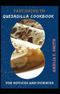 Fast Guide to Quesadilla Cookbook for Novices and Dummies