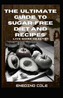 The Ultimate Guide to Sugar-Free Diet and Recipes