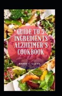 Guide to 5 Ingredients Alzheimer's Cookbook Guide to 5 Ingredients Alzheimer's Cookbook