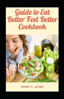 Guide to Eat Better Feel Better Cookbook Guide to Eat Better Feel Better Cookbook