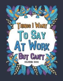 Things I Want to Say at Work but Can't Coloring Book