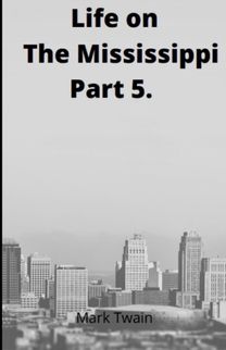Life on the Mississippi, Part 5. by Mark Twain Life on the Mississippi, Part 5. by Mark Twain