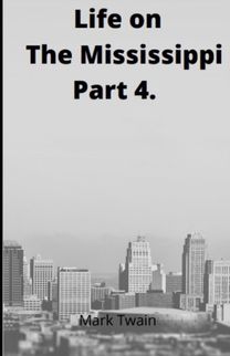 Life on the Mississippi, Part 4. by Mark Twain Life on the Mississippi, Part 4. by Mark Twain