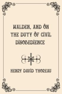 Walden, and on the Duty of Civil Disobedience