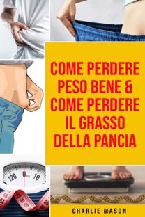 Come Perdere Peso Bene & Come Perdere Il Grasso Della Pancia Come Perdere Peso Bene & Come Perdere Il Grasso Della Pancia