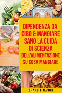 Dipendenza Da Cibo & Mangiare Sano La Guida Di Scienza Dell'alimentazione Su Cosa Mangiare Dipendenza Da Cibo & Mangiare Sano La Guida Di Scienza Dell'alimentazione Su Cosa Mangiare