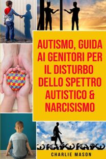 Autismo, Guida Ai Genitori Per Il Disturbo Dello Spettro Autistico & Narcisismo Autismo, Guida Ai Genitori Per Il Disturbo Dello Spettro Autistico & Narcisismo
