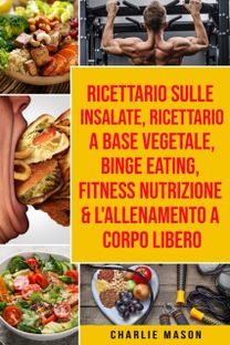 Ricettario Sulle Insalate, Ricettario a Base Vegetale, Binge Eating, Fitness Nutrizione & L'allenamento a Corpo Libero Ricettario Sulle Insalate, Ricettario a Base Vegetale, Binge Eating, Fitness Nutrizione & L'allenamento a Corpo Libero
