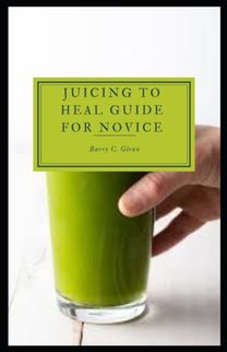 Juicing to Heal Guide for Novice