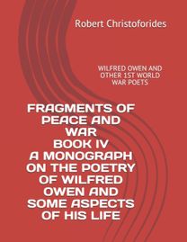 Fragments of Peace and War Book Iv a Monograph on the Poetry of Wilfred Owen and Some Aspects of His Life