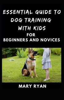 Essential Guide to Dog Traninig with Kids for Beginners and Novices
