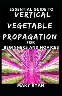 Quintessential Guide to Vertical Vegetation Propagation for Beginners and Novices