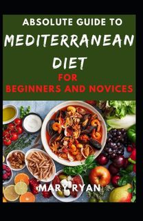 Absolute Guide to Mediterranean Diet  for Beginners and Novices