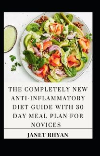 The Completely New Anti-Inflammatory Diet Guide with 30 Day Meal Plan for Novices