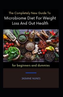 The Completely New Guide to Microbiome Diet for Weight Loss and Gut Health for Beginners and Dummies