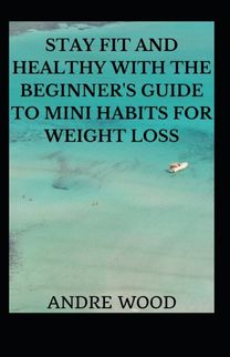 Stay Fit and Healthy with the Beginner's Guide to Mini Habits for Weight Loss