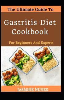 The Ultimate Guide to Gastritis Diet Cookbook for Beginners and Experts