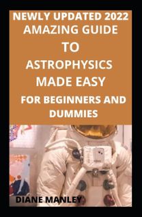 Amazing Guide to Astrophysics Made Easy for Beginners and Dummies