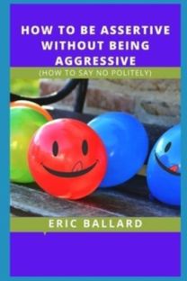 How to be Assertive Without Being Aggressive How to be Assertive Without Being Aggressive
