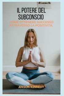 Come Ottenere Successo  Attraverso La Positivita. Il Potere Del Subconscio