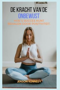 Hoe U Succes Kunt  Behalen Door Positiviteit. De Kracht Van De Onbewust