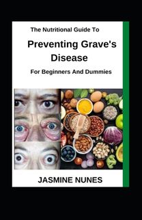 The Nutritional Guide to Preventing Grave's Disease for Beginners and Dummies