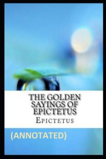 The Golden Sayings of Epictetus Annotated The Golden Sayings of Epictetus Annotated