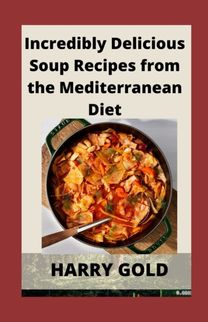 Incredibly Delicious Soup Recipes from the Mediterranean Diet