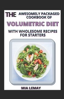 Awesomely Packaged Cookbook of Volumetric Diet with Wholesome Recipes for Starters