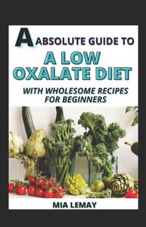 Absolute Guide to a Low Oxalate Diet with Wholesome Recipes for Beginners