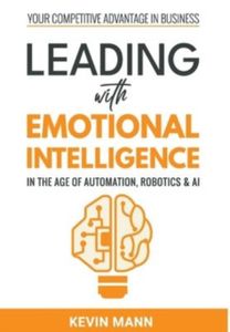 Leading with Emotional Intelligence - in the Age of Automation, Robotics & Ai