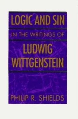 Logic and Sin in the Writings of Ludwig Wittgenstein Logic and Sin in the Writings of Ludwig Wittgenstein