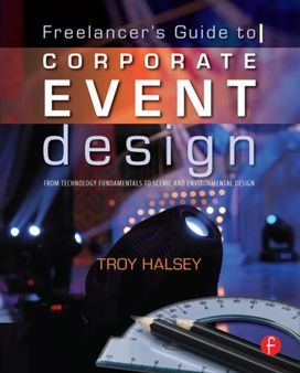 Freelancer's Guide to Corporate Event Design: from Technology Fundamentals to Scenic and Environmental Design Freelancer's Guide to Corporate Event Design: from Technology Fundamentals to Scenic and Environmental Design