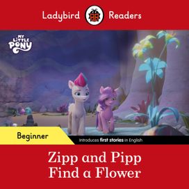 Ladybird Readers Beginner Level – My Little Pony – Zipp and Pipp Find a Flower (ELT Graded Reader) Ladybird Readers Beginner Level – My Little Pony – Zipp and Pipp Find a Flower (ELT Graded Reader)