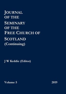 Journal of the Seminary of the Free Church of Scotland (Continuing) - Volume 5, 2019 Journal of the Seminary of the Free Church of Scotland (Continuing) - Volume 5, 2019