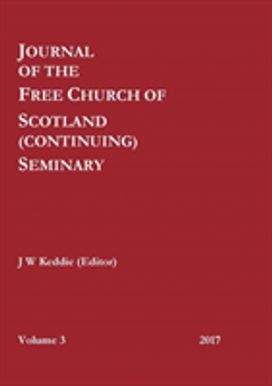 Journal of the Free Church of Scotland (Continuing) Seminary - Volume 3 (2017) Journal of the Free Church of Scotland (Continuing) Seminary - Volume 3 (2017)