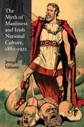 Myth of Manliness in Irish National Culture, 1880-1922 Myth of Manliness in Irish National Culture, 1880-1922