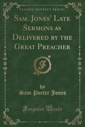 Sam. Jones' Late Sermons as Delivered by the Great Preacher (Classic Reprint) Sam. Jones' Late Sermons as Delivered by the Great Preacher (Classic Reprint)