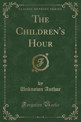 The Children's Hour (Classic Reprint) The Children's Hour (Classic Reprint)
