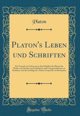 Platon's Leben und Schriften: Ein Versuch, im Leben wie in den Schriften des Platon das Wahre und Aechte vom Erdichteten und Untergeschobenen zu Scheiden, und die Zeitfolge der Achten Gesprache zu Bestimmen (Classic Reprint)
