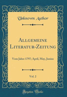 Allgemeine Literatur-Zeitung, Vol. 2: Vom Jahre 1797; April, May, Junius (Classic Reprint)