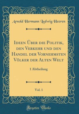 Ideen A ber die Politik, den Verkehr und den Handel der Vornehmsten VAlker der Alten Welt, Vol. 1: 1 Abtheilung (Classic Reprint)