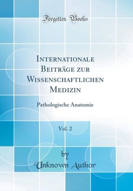 Internationale Beitrage zur Wissenschaftlichen Medizin, Vol. 2: Pathologische Anatomie (Classic Reprint) Internationale Beitrage zur Wissenschaftlichen Medizin, Vol. 2: Pathologische Anatomie (Classic Reprint)