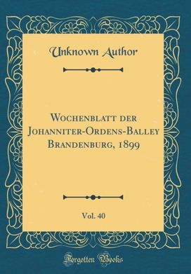 Wochenblatt der Johanniter-Ordens-Balley Brandenburg, 1899, Vol. 40 (Classic Reprint) Wochenblatt der Johanniter-Ordens-Balley Brandenburg, 1899, Vol. 40 (Classic Reprint)
