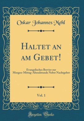 Haltet an am Gebet!, Vol. 1: Evangelisches Brevier zur Morgen-Mittag-Abendstunde Nebst Nachtgebet (Classic Reprint) Haltet an am Gebet!, Vol. 1: Evangelisches Brevier zur Morgen-Mittag-Abendstunde Nebst Nachtgebet (Classic Reprint)